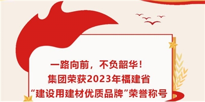 一路向前，不負(fù)韶華！集團榮獲2023年福建省“建設(shè)用建材優(yōu)質(zhì)品牌”榮譽稱號